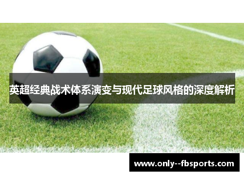 英超经典战术体系演变与现代足球风格的深度解析 英超经典战术体系演变与现代足球风格的深度解析