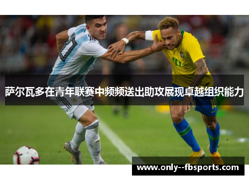 萨尔瓦多在青年联赛中频频送出助攻展现卓越组织能力