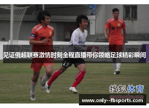 见证俄超联赛激情时刻全程直播带你领略足球精彩瞬间 见证俄超联赛激情时刻全程直播带你领略足球精彩瞬间