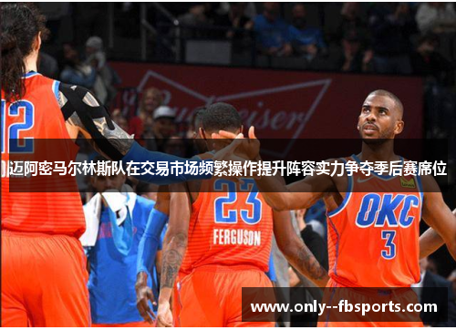 迈阿密马尔林斯队在交易市场频繁操作提升阵容实力争夺季后赛席位 迈阿密马尔林斯队在交易市场频繁操作提升阵容实力争夺季后赛席位