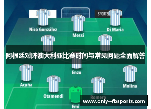 阿根廷对阵澳大利亚比赛时间与常见问题全面解答