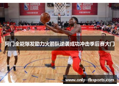 阿门全能爆发助力火箭队逆袭成功冲击季后赛大门 阿门全能爆发助力火箭队逆袭成功冲击季后赛大门