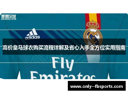 高价皇马球衣购买流程详解及省心入手全方位实用指南 高价皇马球衣购买流程详解及省心入手全方位实用指南