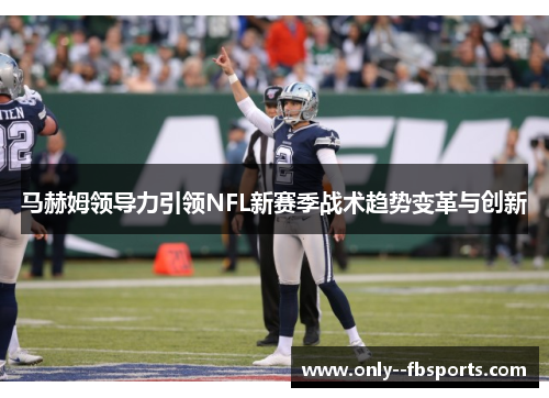 马赫姆领导力引领NFL新赛季战术趋势变革与创新 马赫姆领导力引领NFL新赛季战术趋势变革与创新