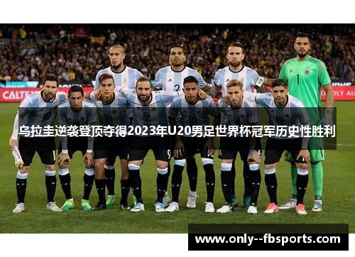 乌拉圭逆袭登顶夺得2023年U20男足世界杯冠军历史性胜利