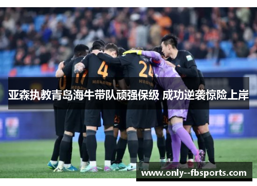 亚森执教青岛海牛带队顽强保级 成功逆袭惊险上岸