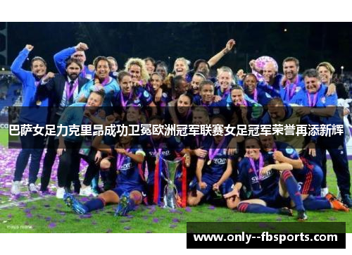 巴萨女足力克里昂成功卫冕欧洲冠军联赛女足冠军荣誉再添新辉