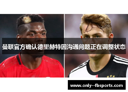 曼联官方确认德里赫特因沟通问题正在调整状态 曼联官方确认德里赫特因沟通问题正在调整状态
