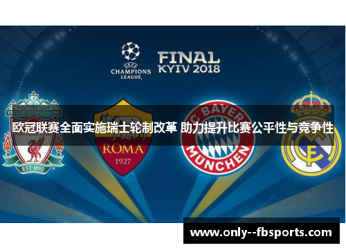 欧冠联赛全面实施瑞士轮制改革 助力提升比赛公平性与竞争性 欧冠联赛全面实施瑞士轮制改革 助力提升比赛公平性与竞争性