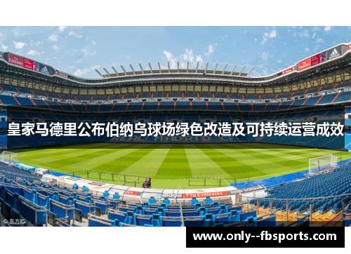 皇家马德里公布伯纳乌球场绿色改造及可持续运营成效