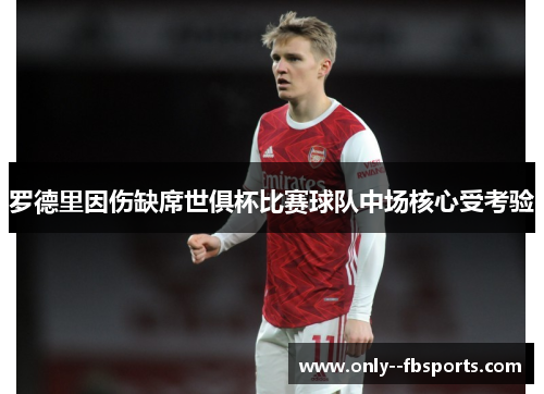 罗德里因伤缺席世俱杯比赛球队中场核心受考验