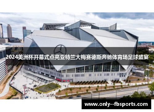 2024美洲杯开幕式点亮亚特兰大梅赛德斯奔驰体育场足球盛宴 2024美洲杯开幕式点亮亚特兰大梅赛德斯奔驰体育场足球盛宴