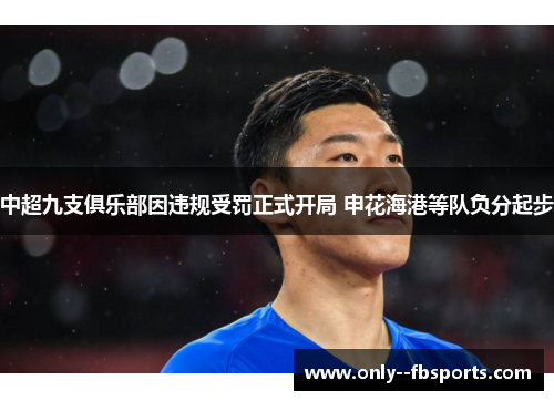 中超九支俱乐部因违规受罚正式开局 申花海港等队负分起步 中超九支俱乐部因违规受罚正式开局 申花海港等队负分起步