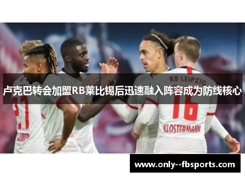 卢克巴转会加盟RB莱比锡后迅速融入阵容成为防线核心