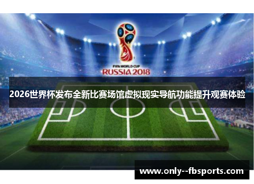 2026世界杯发布全新比赛场馆虚拟现实导航功能提升观赛体验 2026世界杯发布全新比赛场馆虚拟现实导航功能提升观赛体验