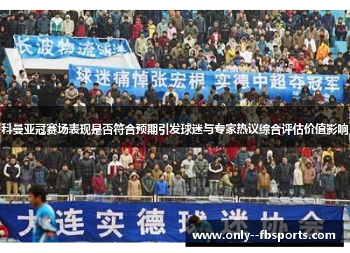 科曼亚冠赛场表现是否符合预期引发球迷与专家热议综合评估价值影响